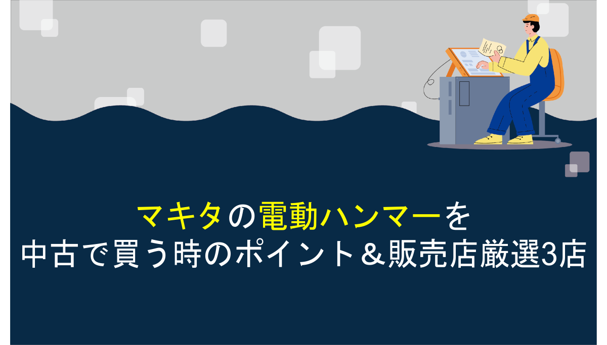 マキタの電動ハンマーを中古で買う時のポイント＆販売店厳選3店 
