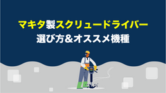 マキタのスクリュードライバーの選ぶ時のポイントとオススメ機種!