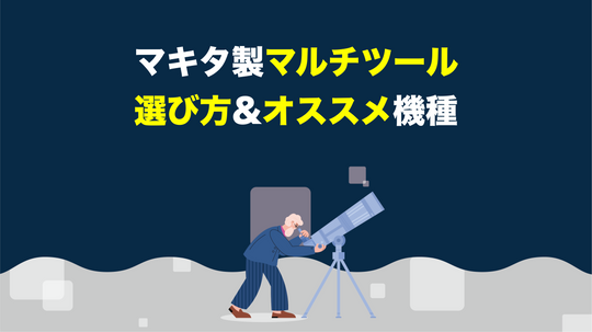 【工具屋解説】マキタ製マルチツールの選び方・オススメ機種