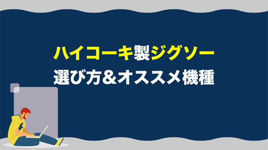 【わかりやすい】ハイコーキのジグソーを買うときのポイントとオススメ機種とは？