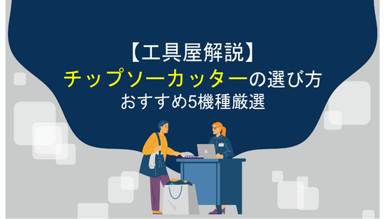 【工具屋解説】チップソーカッターの選び方とおすすめ5機種を厳選