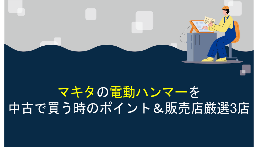 マキタの電動ハンマーを中古で買う時のポイント＆販売店厳選3店