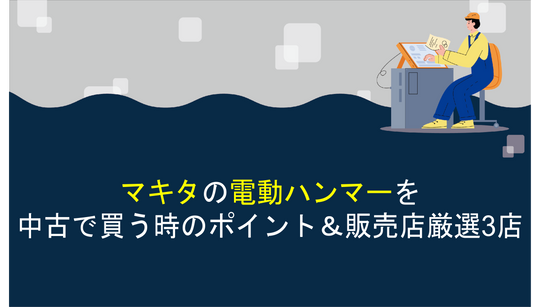 マキタの電動ハンマーを中古で買う時のポイント＆販売店厳選3店