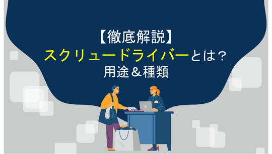 スクリュードライバーってどんな工具なの？用途や種類まで徹底解説します！