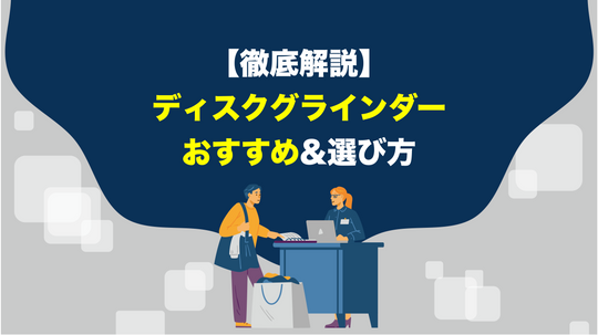 ディスクグラインダーのおすすめ機種・選び方【徹底解説】