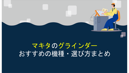 【工具屋厳選】マキタのグラインダーおすすめ機種・選び方まとめ！