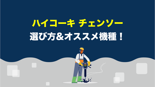 【工具屋解説】ハイコーキのチェーンソーを買う前に読むべき記事！選び方とオススメ機種を徹底解説