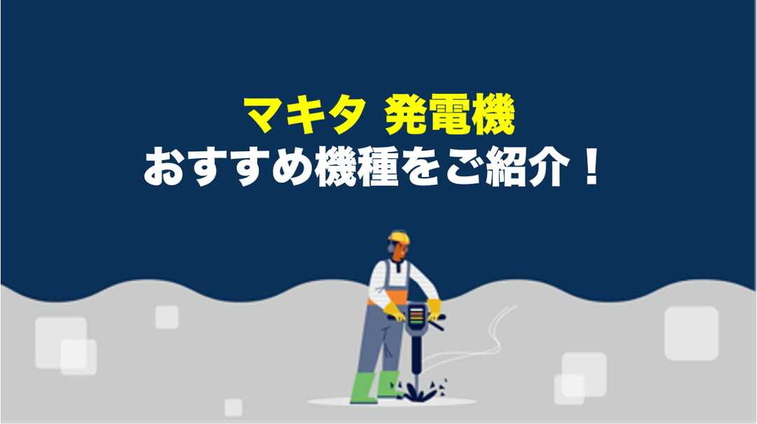 【2023年版】マキタの発電機のおすすめ機種・選び方