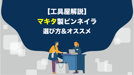 【工具屋直伝】マキタ製ピンネイラの選び方&オススメ機種を徹底解説！