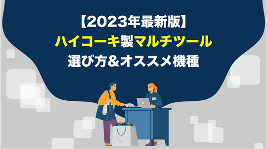 【2023年最新版】ハイコーキ製マルチツールの選び方・オススメ機種
