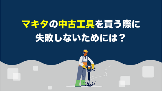 マキタの中古工具を買う際に失敗しないためには？