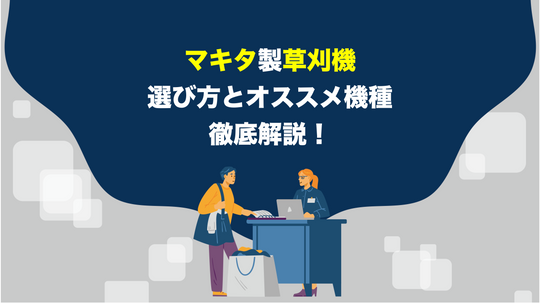 【工具のプロが解説】マキタの草刈機を買うときのポイントとオススメ機種を徹底解説！