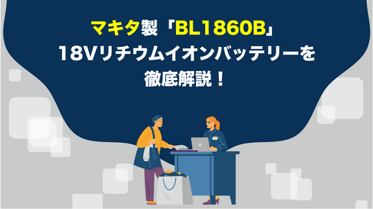 マキタ製「BL1860B」18Vリチウムイオンバッテリーを徹底解説！