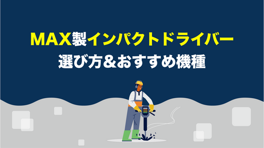 マックス製インパクトドライバーの選び方とオススメ機種とは？