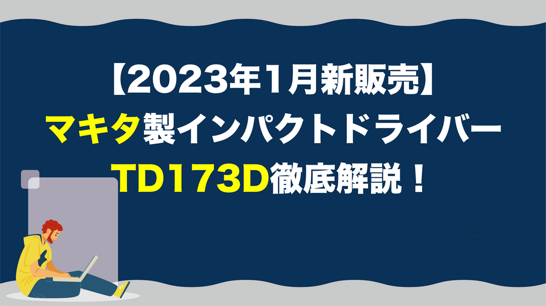 マキタ最新の18Vインパクトドライバー「TD173D」を徹底解説【2023年1月発売】