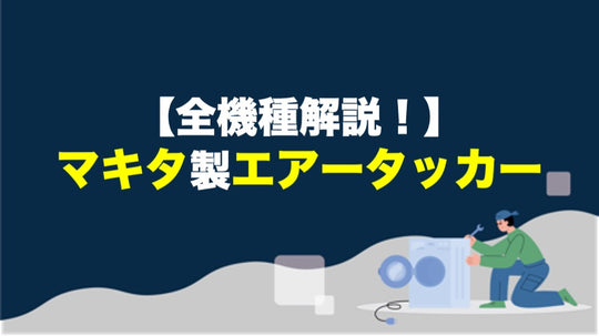 【全機種解説！】マキタのエアータッカー