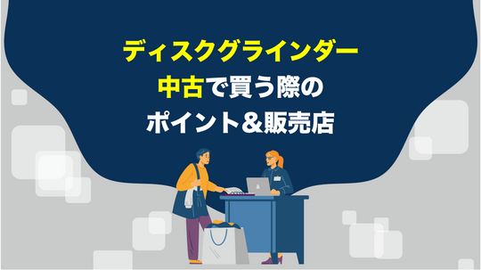 【徹底解説】ディスクグラインダーを中古で買う際のポイント・販売店