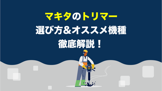 【2023年版】マキタ製トリマーを選ぶときのポイントとオススメ機種！
