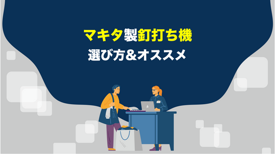 【工具屋直伝】マキタの釘打ち機の選び方&オススメ